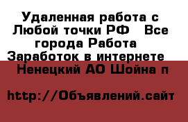 Удаленная работа с Любой точки РФ - Все города Работа » Заработок в интернете   . Ненецкий АО,Шойна п.